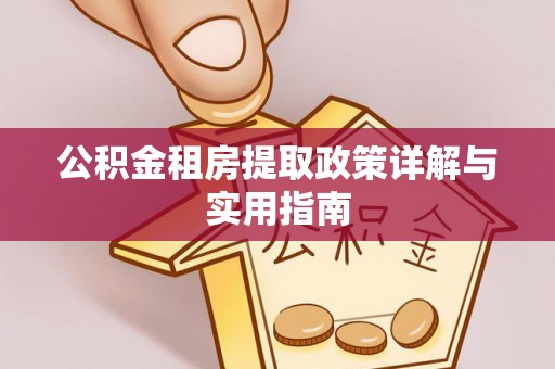 平南公积金租房提取政策详解与实用指南