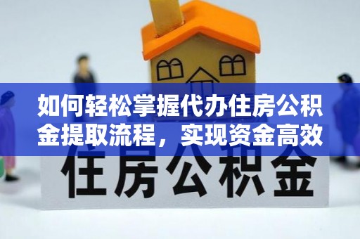 平南如何轻松掌握代办住房公积金提取流程，实现资金高效利用