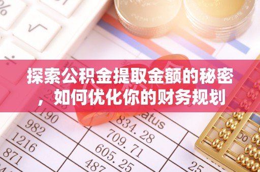 平南探索公积金提取金额的秘密，如何优化你的财务规划