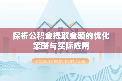 平南探析公积金提取金额的优化策略与实际应用