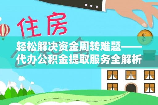 平南轻松解决资金周转难题——代办公积金提取服务全解析