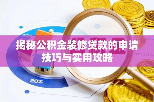 平南揭秘公积金装修贷款的申请技巧与实用攻略