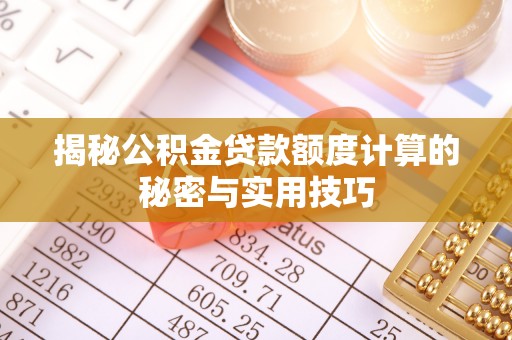 平南揭秘公积金贷款额度计算的秘密与实用技巧