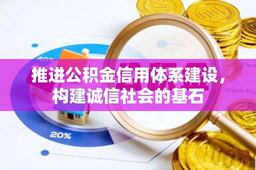 平南推进公积金信用体系建设，构建诚信社会的基石