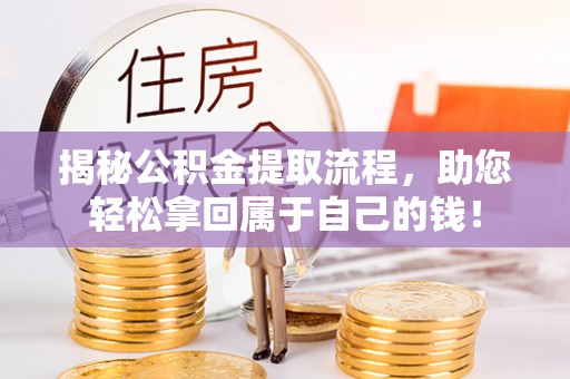 平南揭秘公积金提取流程，助您轻松拿回属于自己的钱！