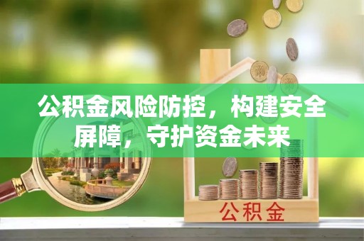 平南公积金风险防控，构建安全屏障，守护资金未来