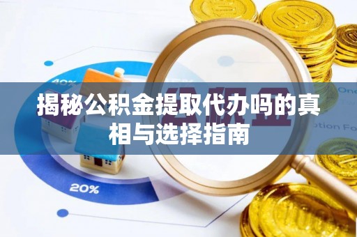 平南揭秘公积金提取代办吗的真相与选择指南