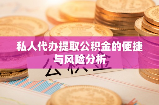 平南私人代办提取公积金的便捷与风险分析