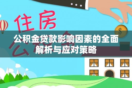 平南公积金贷款影响因素的全面解析与应对策略