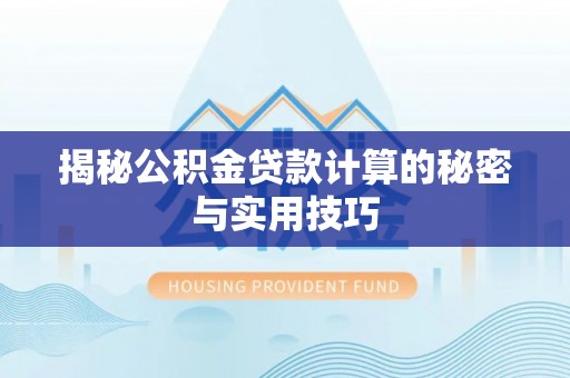 平南揭秘公积金贷款计算的秘密与实用技巧