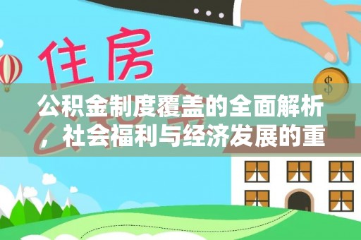 平南公积金制度覆盖的全面解析，社会福利与经济发展的重要纽带