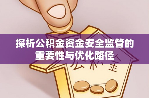 平南探析公积金资金安全监管的重要性与优化路径
