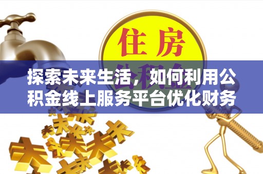 平南探索未来生活，如何利用公积金线上服务平台优化财务管理