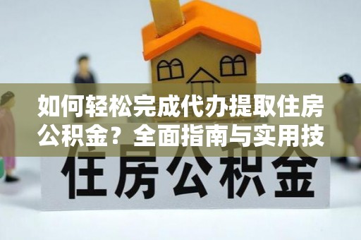 平南如何轻松完成代办提取住房公积金？全面指南与实用技巧