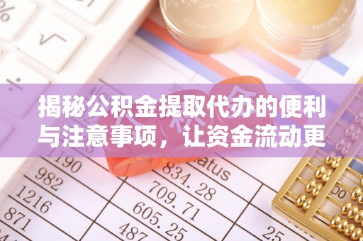 平南揭秘公积金提取代办的便利与注意事项，让资金流动更高效