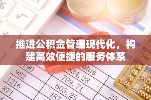 平南推进公积金管理现代化，构建高效便捷的服务体系