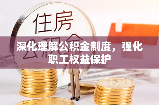 平南深化理解公积金制度，强化职工权益保护