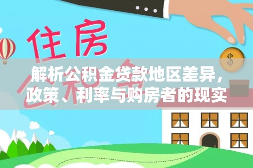 平南解析公积金贷款地区差异，政策、利率与购房者的现实选择