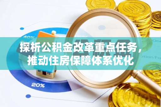 平南探析公积金改革重点任务，推动住房保障体系优化