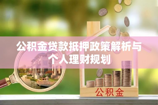 平南公积金贷款抵押政策解析与个人理财规划