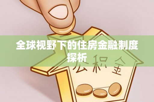 平南全球视野下的住房金融制度探析