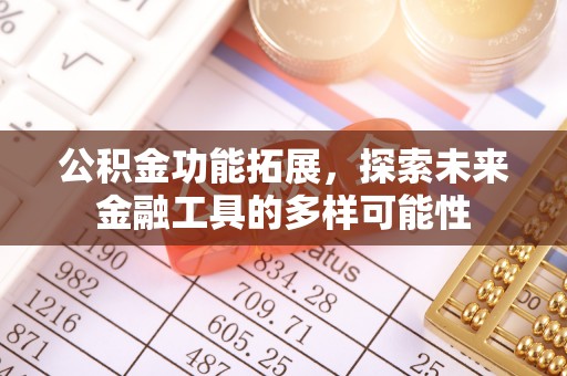 平南公积金功能拓展，探索未来金融工具的多样可能性