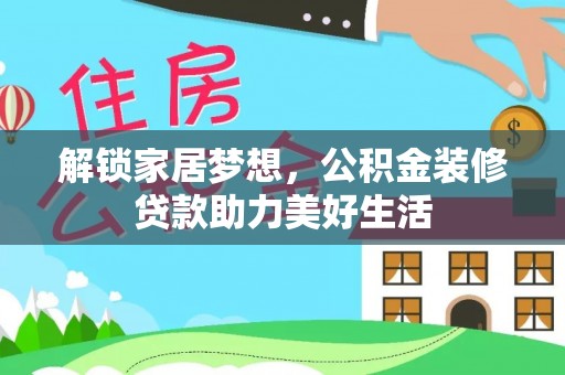 平南解锁家居梦想，公积金装修贷款助力美好生活