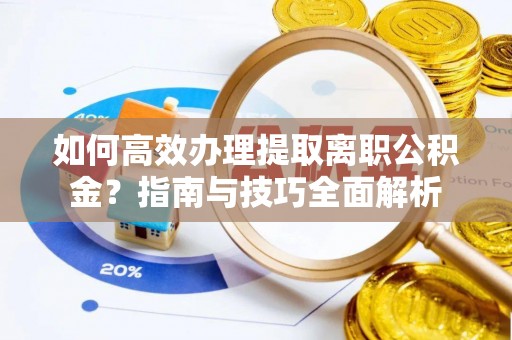 平南如何高效办理提取离职公积金？指南与技巧全面解析
