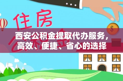 平南西安公积金提取代办服务，高效、便捷、省心的选择