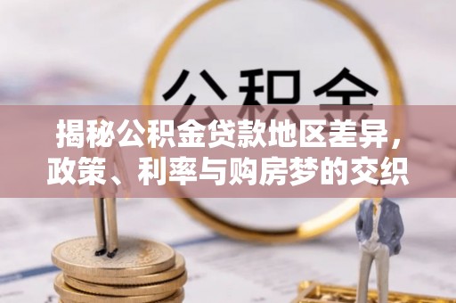 平南揭秘公积金贷款地区差异，政策、利率与购房梦的交织