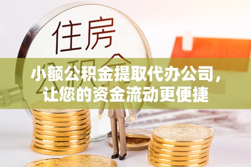 平南小额公积金提取代办公司，让您的资金流动更便捷