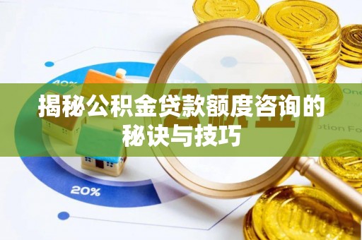 平南揭秘公积金贷款额度咨询的秘诀与技巧