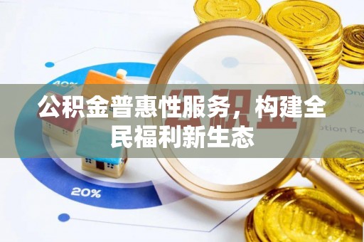 平南公积金普惠性服务，构建全民福利新生态