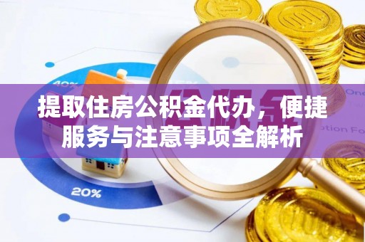 平南提取住房公积金代办，便捷服务与注意事项全解析