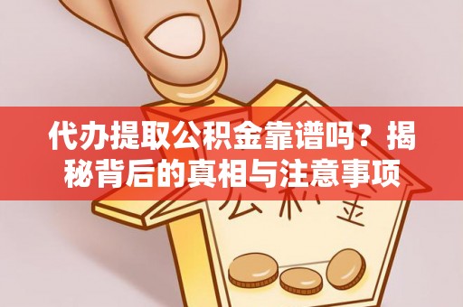 平南代办提取公积金靠谱吗？揭秘背后的真相与注意事项