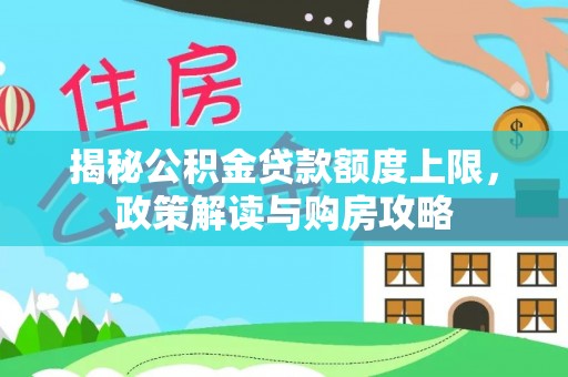 平南揭秘公积金贷款额度上限，政策解读与购房攻略