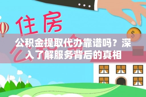 平南公积金提取代办靠谱吗？深入了解服务背后的真相