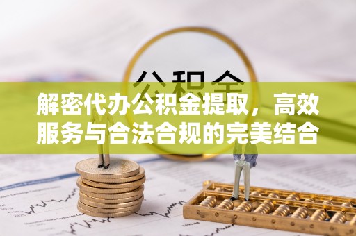 平南解密代办公积金提取，高效服务与合法合规的完美结合