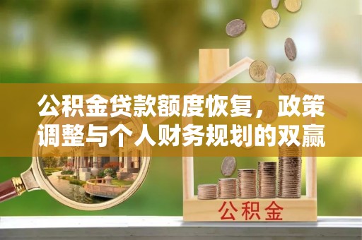 平南公积金贷款额度恢复，政策调整与个人财务规划的双赢之道