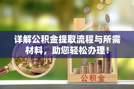 平南详解公积金提取流程与所需材料，助您轻松办理！