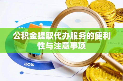 平南公积金提取代办服务的便利性与注意事项