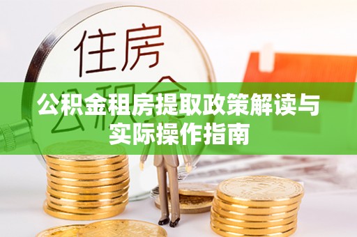 平南公积金租房提取政策解读与实际操作指南