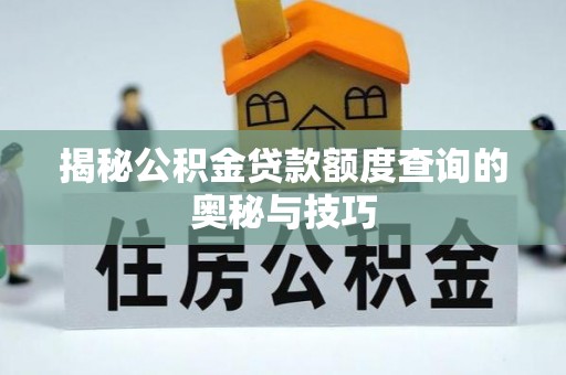 平南揭秘公积金贷款额度查询的奥秘与技巧