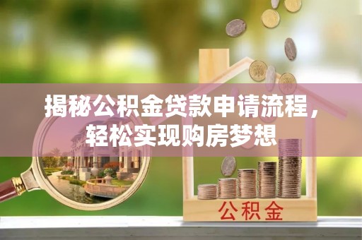 平南揭秘公积金贷款申请流程，轻松实现购房梦想