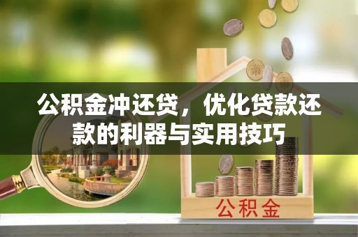 平南公积金冲还贷，优化贷款还款的利器与实用技巧