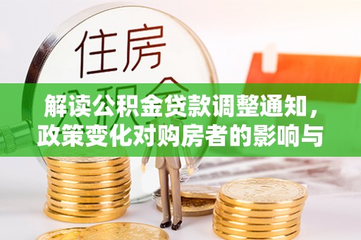 平南解读公积金贷款调整通知，政策变化对购房者的影响与机遇