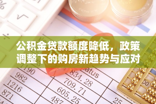 平南公积金贷款额度降低，政策调整下的购房新趋势与应对策略