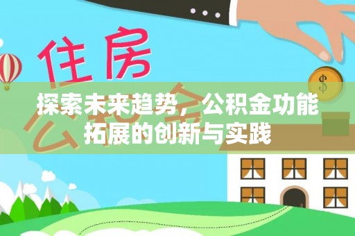 平南探索未来趋势，公积金功能拓展的创新与实践