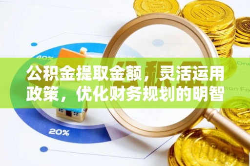 平南公积金提取金额，灵活运用政策，优化财务规划的明智选择