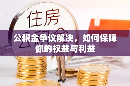 平南公积金争议解决，如何保障你的权益与利益